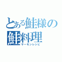 とある鮭様の鮭料理（サーモンレシピ）