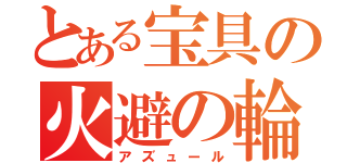 とある宝具の火避の輪（アズュール）