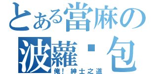 とある當麻の波蘿麵包（俺！紳士之道）