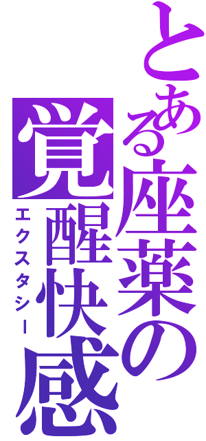 とある座薬の覚醒快感（エクスタシー）