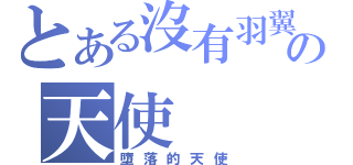 とある沒有羽翼の天使（墮落的天使）