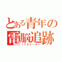 とある青年の電脳追跡（ＩＴストーカー）