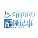 とある前項の記録記事（レコードレポート）