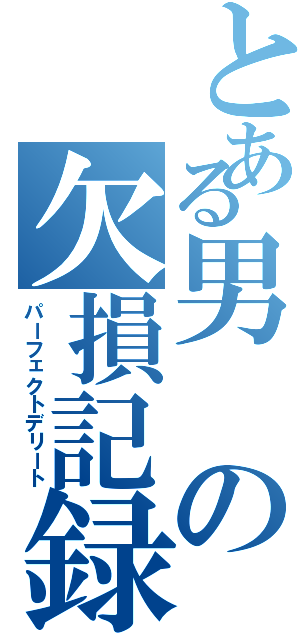 とある男の欠損記録（パーフェクトデリート）