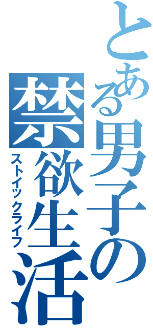 とある男子の禁欲生活（ストイックライフ）