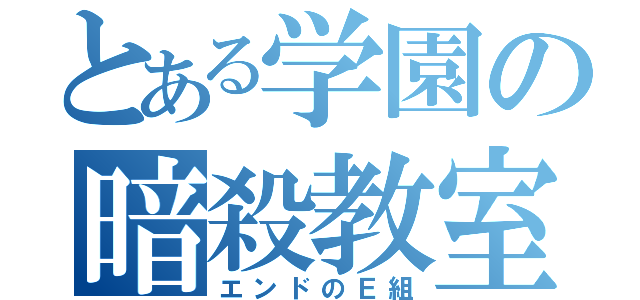 とある学園の暗殺教室（エンドのＥ組）