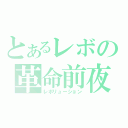 とあるレボの革命前夜（レボリューション）