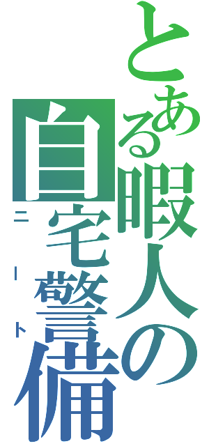 とある暇人の自宅警備（ニート）