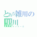 とある雑用の黒川（クソゲー乙）