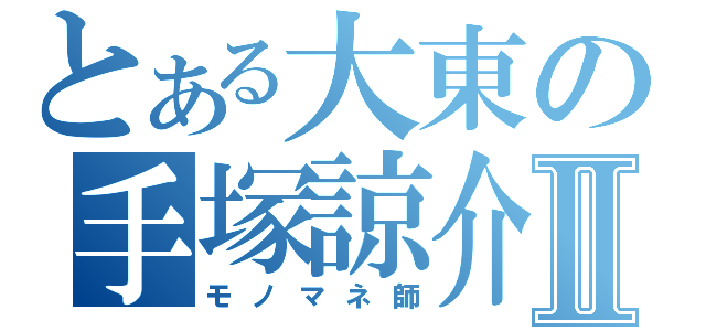 とある大東の手塚諒介Ⅱ（モノマネ師）