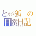 とある狐の日常日記（つぶやきごと）