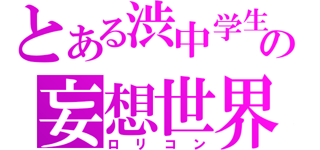 とある渋中学生の妄想世界（ロリコン）