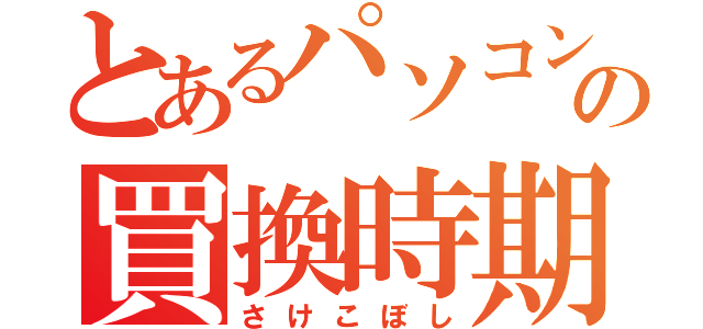 とあるパソコンの買換時期（さけこぼし）