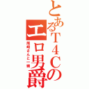 とあるＴ４Ｃのエロ男爵（尾崎さんと一緒）