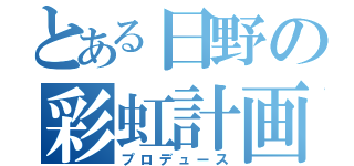 とある日野の彩虹計画（プロデュース）