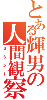 とある輝男の人間観察（ミクシー）