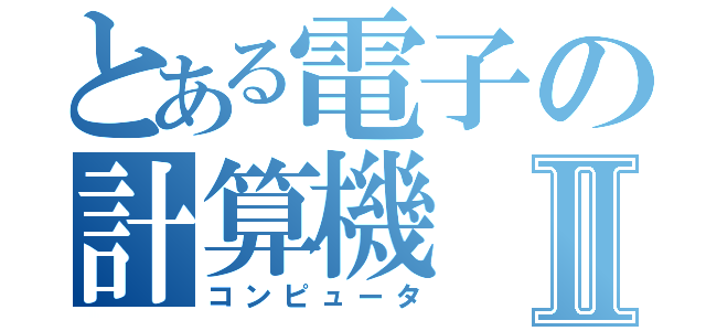 とある電子の計算機Ⅱ（コンピュータ）