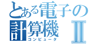 とある電子の計算機Ⅱ（コンピュータ）