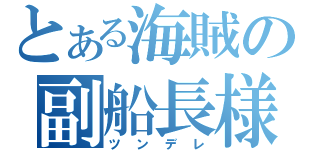 とある海賊の副船長様（ツンデレ）