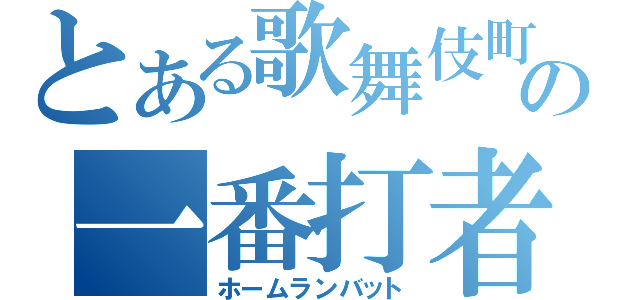 とある歌舞伎町の一番打者（ホームランバット）