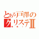 とある戸澤のクリスティアⅡ（特殊！）