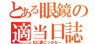 とある眼鏡の適当日誌（なに書こっかなー）