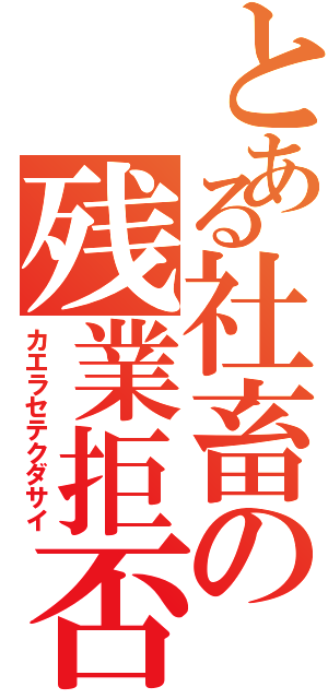 とある社畜の残業拒否（カエラセテクダサイ）