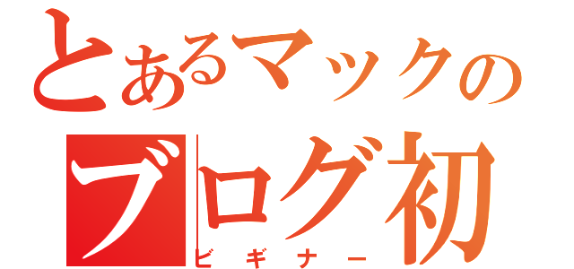 とあるマックのブログ初心者（ビギナー）