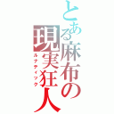 とある麻布の現実狂人（ルナティック）