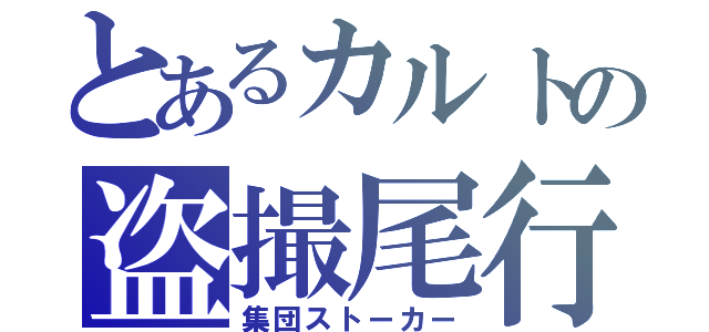 とあるカルトの盗撮尾行（集団ストーカー）