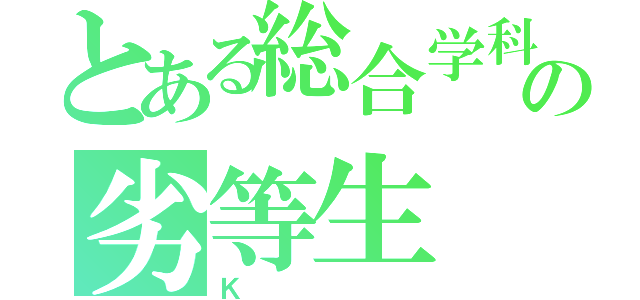 とある総合学科高校卒の劣等生（Ｋ）