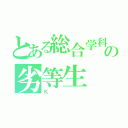 とある総合学科高校卒の劣等生（Ｋ）