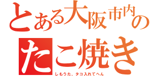 とある大阪市内のたこ焼き屋（しもうた、タコ入れてへん）