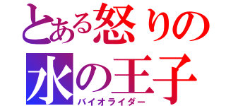 とある怒りの水の王子（バイオライダー）