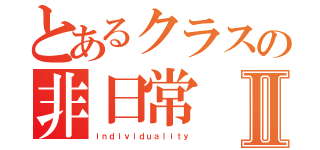 とあるクラスの非日常Ⅱ（ｉｎｄｉｖｉｄｕａｌｉｔｙ）