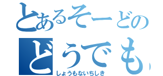 とあるそーどのどうでもええ雑学（しょうもないちしき）