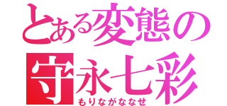 とある変態の守永七彩（もりながななせ）