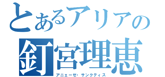 とあるアリアの釘宮理恵（アニェーゼ・サンクティス）