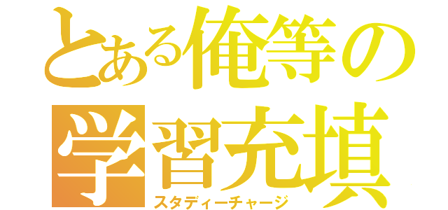 とある俺等の学習充填（スタディーチャージ）