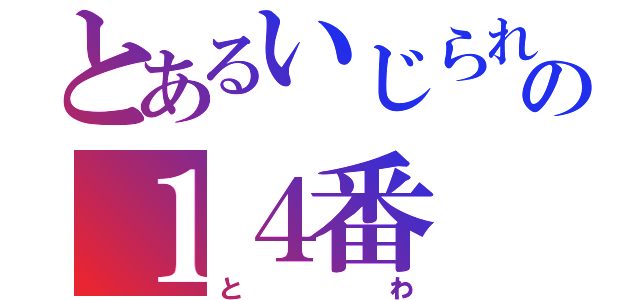 とあるいじられの１４番（とわ）