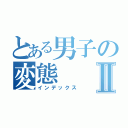 とある男子の変態Ⅱ（インデックス）