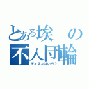 とある埃の不入団輪（ディスコはいろ？）