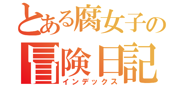 とある腐女子の冒険日記（インデックス）