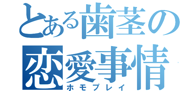 とある歯茎の恋愛事情（ホモプレイ）