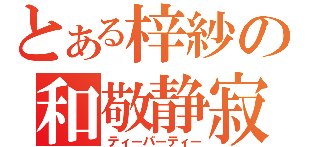 とある梓紗の和敬静寂（ティーパーティー）