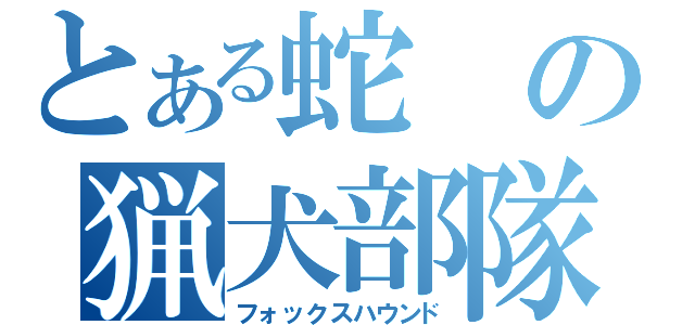 とある蛇の猟犬部隊（フォックスハウンド）