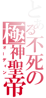 とある不死の極神聖帝（オーディン）