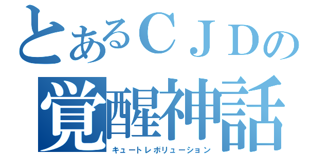 とあるＣＪＤの覚醒神話（キュートレボリューション）