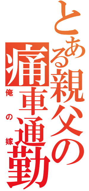 とある親父の痛車通勤（俺の嫁）