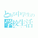 とある中学生の学校生活（遠し（  ゜∀゜））